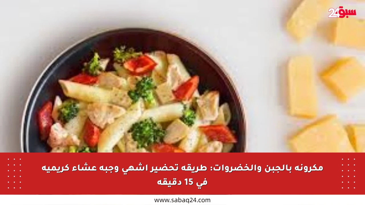 مكرونة بالجبن والخضروات: طريقة تحضير أشهى وجبة عشاء كريمية في 15 دقيقة
